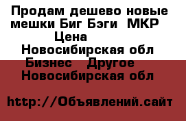 Продам дешево новые мешки Биг-Бэги, МКР › Цена ­ 150 - Новосибирская обл. Бизнес » Другое   . Новосибирская обл.